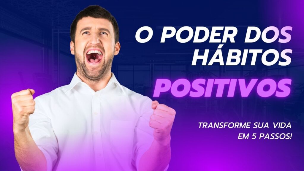 O Poder dos Hábitos Positivos_ Transforme Sua Vida em 5 Passos!