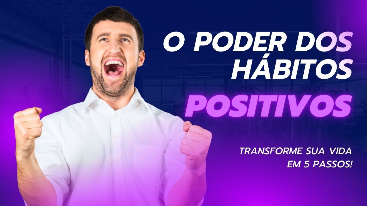 O Poder dos Hábitos Positivos_ Transforme Sua Vida em 5 Passos!